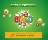 Calling all Argyle Seniors! Please join us each month for lunch and bingo. Thursday, Nov. 9, 11 a.m. - 1 p.m. Argyle Town Hall 308 Denton St. 