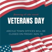 Honoring all who served Veterans Day Argyle Town offices will be closed on Friday, November 10.